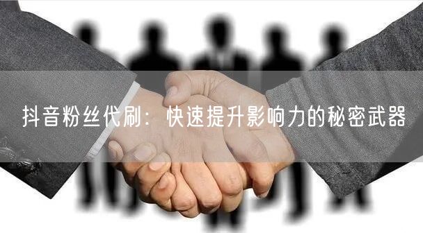 抖音粉丝代刷：快速提升影响力的秘密武器