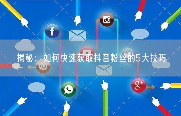 揭秘：如何快速获取抖音粉丝的5大技巧