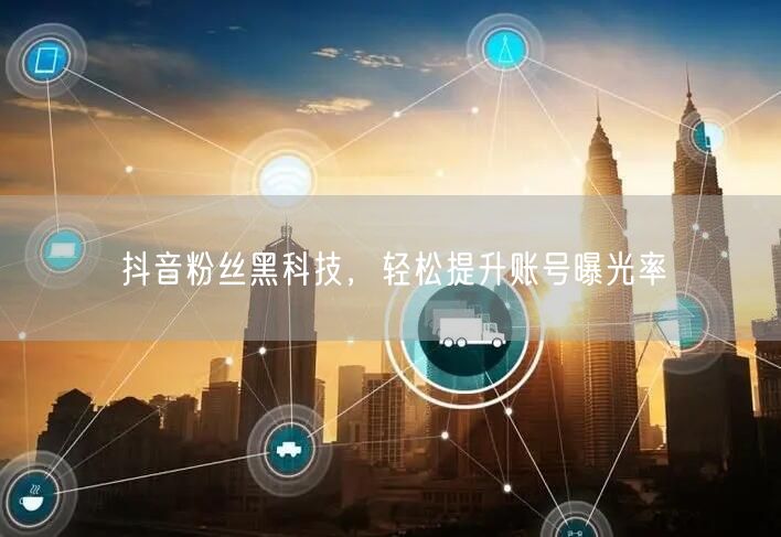 抖音粉丝黑科技，轻松提升账号曝光率