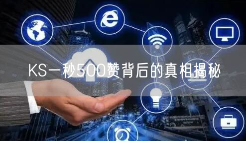 KS一秒500赞背后的真相揭秘