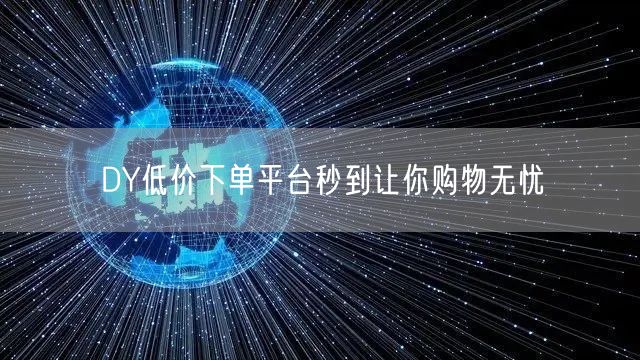 DY低价下单平台秒到让你购物无忧