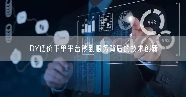 DY低价下单平台秒到服务背后的技术创新