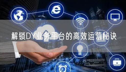 解锁DY业务平台的高效运营秘诀
