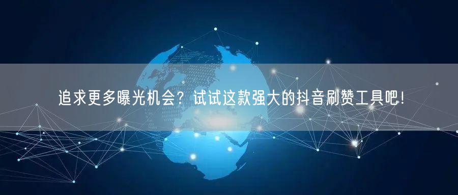 追求更多曝光机会？试试这款强大的抖音刷赞