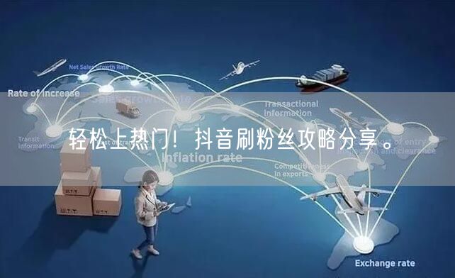轻松上热门！抖音刷粉丝攻略分享。