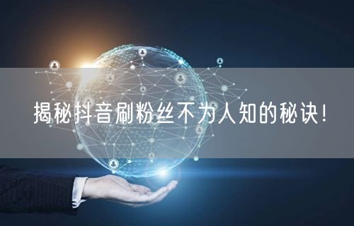 揭秘抖音刷粉丝不为人知的秘诀！