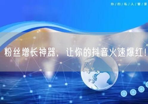 粉丝增长神器，让你的抖音火速爆红！