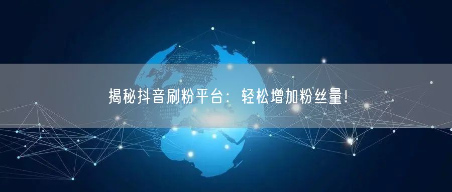 揭秘抖音刷粉平台：轻松增加粉丝量！