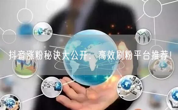 抖音涨粉秘诀大公开：高效刷粉平台推荐！
