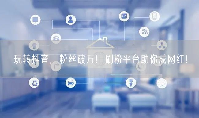 玩转抖音，粉丝破万！刷粉平台助你成网红！
