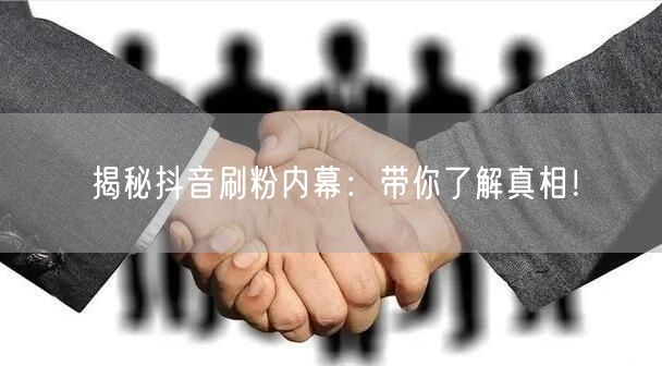 揭秘抖音刷粉内幕：带你了解真相！