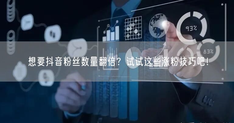 想要抖音粉丝数量翻倍？试试这些涨粉技巧吧