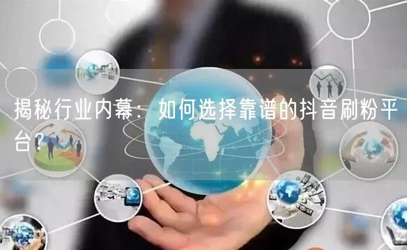 揭秘行业内幕：如何选择靠谱的抖音刷粉平台