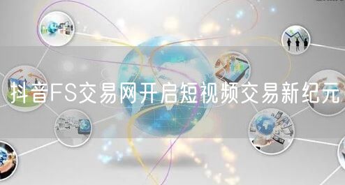 抖音FS交易网开启短视频交易新纪元