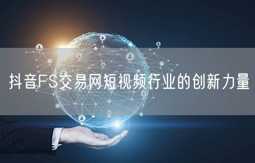 抖音FS交易网短视频行业的创新力量