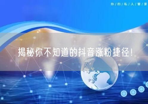 揭秘你不知道的抖音涨粉捷径！