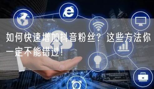 如何快速增加抖音粉丝？这些方法你一定不能
