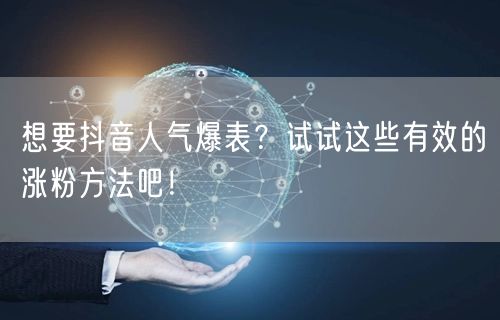 想要抖音人气爆表？试试这些有效的涨粉方法