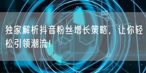 独家解析抖音粉丝增长策略，让你轻松引领潮