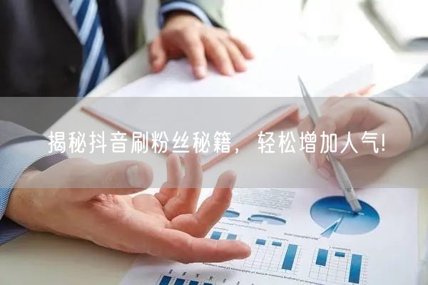 揭秘抖音刷粉丝秘籍，轻松增加人气!