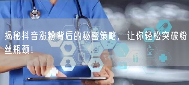 揭秘抖音涨粉背后的秘密策略，让你轻松突破