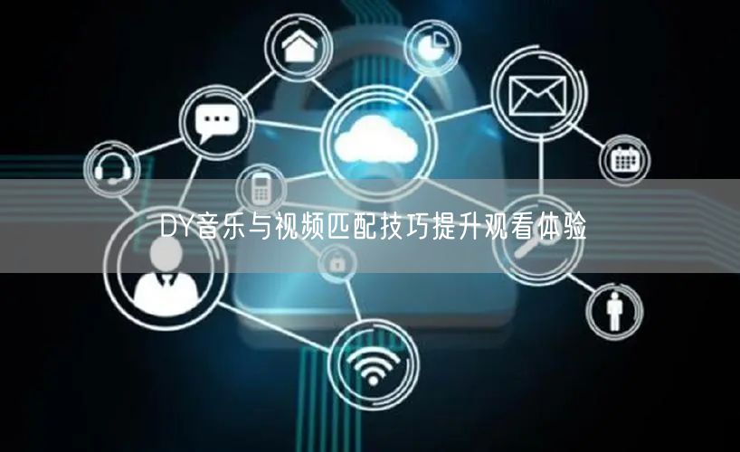 DY音乐与视频匹配技巧提升观看体验