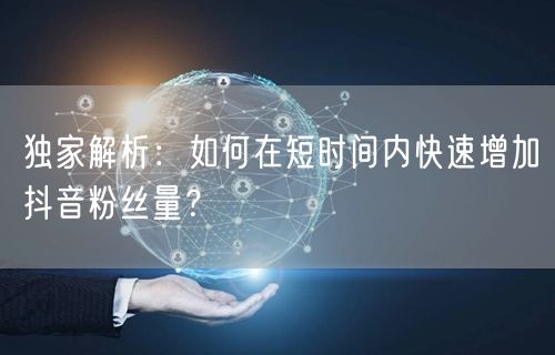 独家解析：如何在短时间内快速增加抖音粉丝