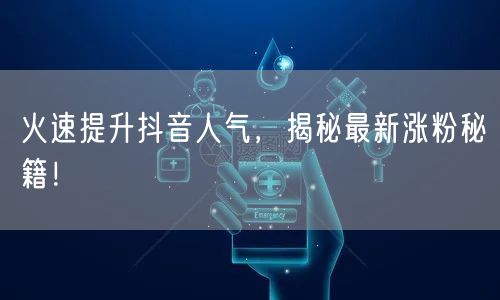 火速提升抖音人气，揭秘最新涨粉秘籍！
