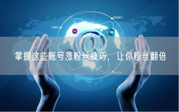 掌握这些账号涨粉丝技巧，让你粉丝翻倍