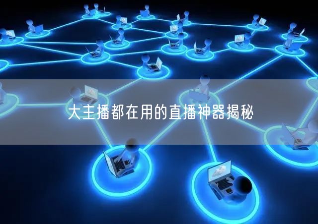 大主播都在用的直播神器揭秘