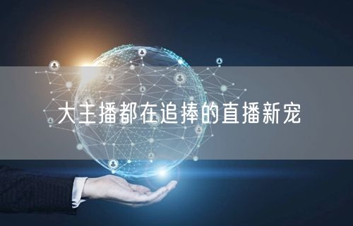 大主播都在追捧的直播新宠