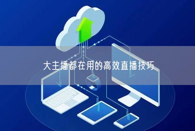 大主播都在用的高效直播技巧