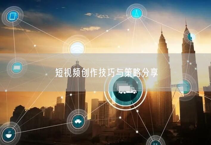 短视频创作技巧与策略分享