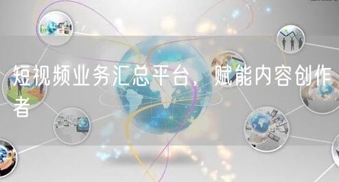 短视频业务汇总平台，赋能内容创作者