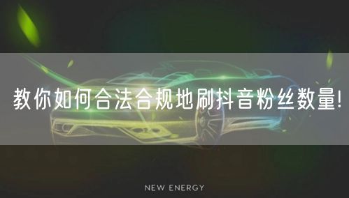 教你如何合法合规地刷抖音粉丝数量!