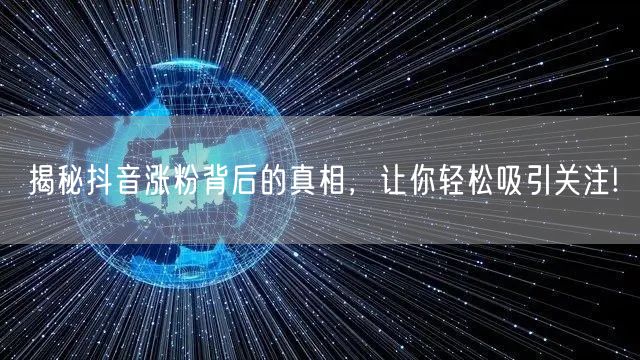 揭秘抖音涨粉背后的真相，让你轻松吸引关注