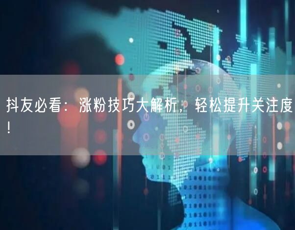 抖友必看：涨粉技巧大解析，轻松提升关注度