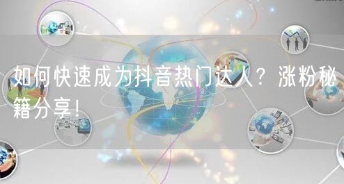 如何快速成为抖音热门达人？涨粉秘籍分享！