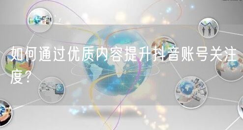 如何通过优质内容提升抖音账号关注度？