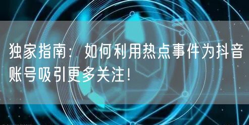 独家指南：如何利用热点事件为抖音账号吸引