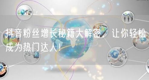 抖音粉丝增长秘籍大解密，让你轻松成为热门