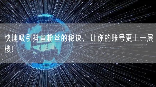 快速吸引抖音粉丝的秘诀，让你的账号更上一