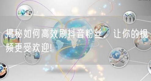 揭秘如何高效刷抖音粉丝，让你的视频更受欢