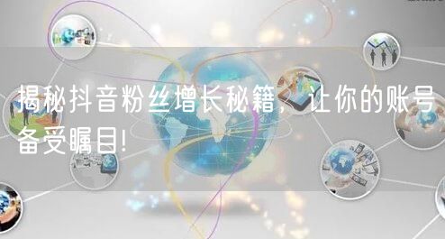 揭秘抖音粉丝增长秘籍，让你的账号备受瞩目