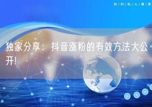 独家分享：抖音涨粉的有效方法大公开!