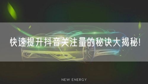 快速提升抖音关注量的秘诀大揭秘!
