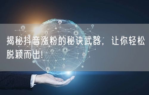 揭秘抖音涨粉的秘诀武器，让你轻松脱颖而出