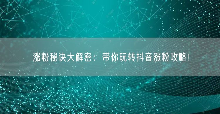 涨粉秘诀大解密：带你玩转抖音涨粉攻略!