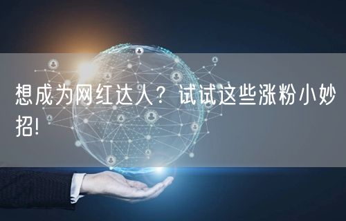 想成为网红达人？试试这些涨粉小妙招!