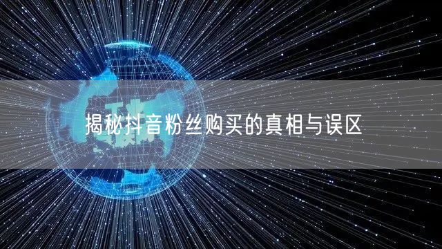 揭秘抖音粉丝购买的真相与误区